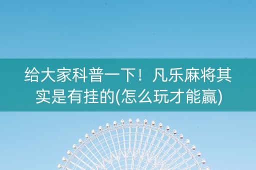 给大家科普一下！凡乐麻将其实是有挂的(怎么玩才能赢)