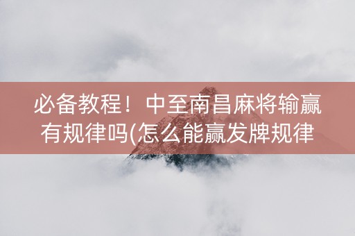 必备教程！中至南昌麻将输赢有规律吗(怎么能赢发牌规律)