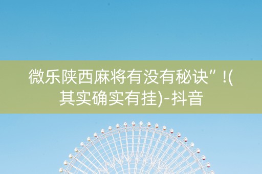 微乐陕西麻将有没有秘诀”!(其实确实有挂)-抖音
