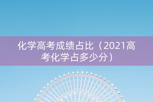 化学高考成绩占比（2021高考化学占多少分）