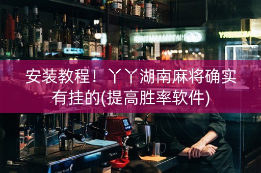 安装教程！丫丫湖南麻将确实有挂的(提高胜率软件)