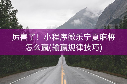 厉害了！小程序微乐宁夏麻将怎么赢(输赢规律技巧)
