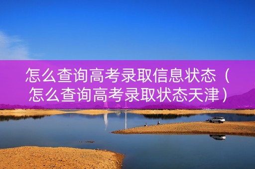 怎么查询高考录取信息状态（怎么查询高考录取状态天津）