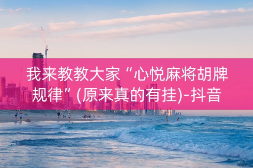 我来教教大家“心悦麻将胡牌规律”(原来真的有挂)-抖音