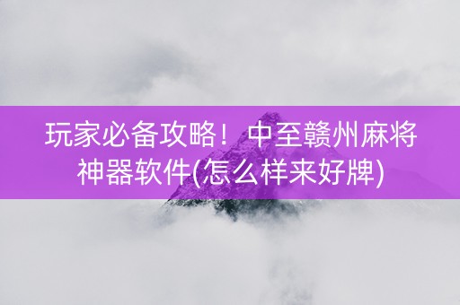 玩家必备攻略！中至赣州麻将神器软件(怎么样来好牌)