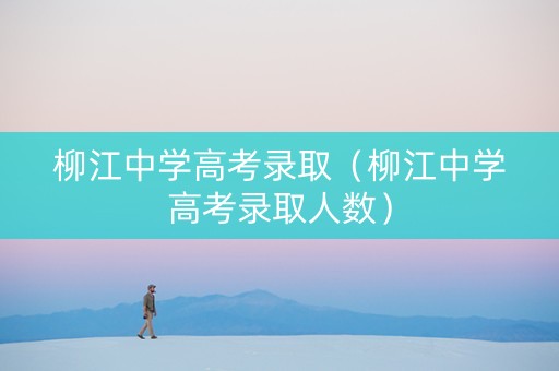 柳江中学高考录取（柳江中学高考录取人数）