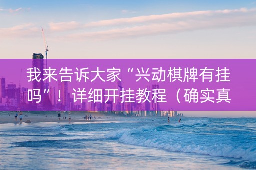 我来告诉大家“兴动棋牌有挂吗”！详细开挂教程（确实真的有挂)-抖音