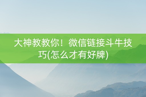 大神教教你！微信链接斗牛技巧(怎么才有好牌)