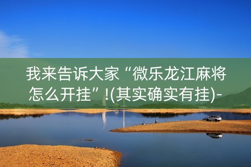 我来告诉大家“微乐龙江麻将怎么开挂”!(其实确实有挂)-抖音