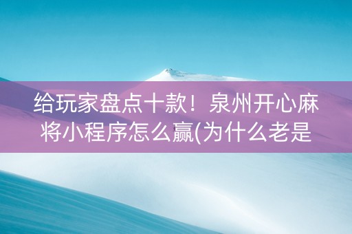 给玩家盘点十款！泉州开心麻将小程序怎么赢(为什么老是输呢)