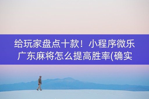 给玩家盘点十款！小程序微乐广东麻将怎么提高胜率(确实真有挂)