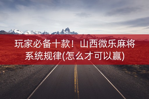 玩家必备十款！山西微乐麻将系统规律(怎么才可以赢)