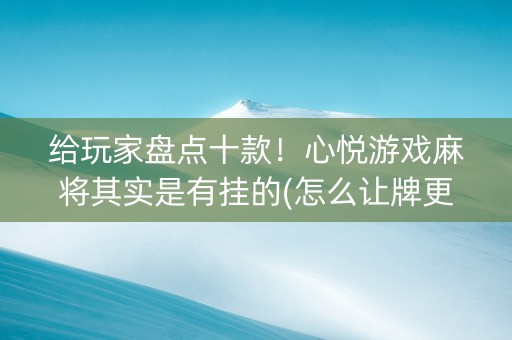 给玩家盘点十款！心悦游戏麻将其实是有挂的(怎么让牌更好)