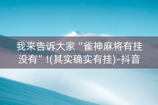 我来告诉大家“雀神麻将有挂没有”!(其实确实有挂)-抖音