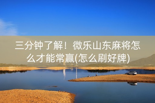 三分钟了解！微乐山东麻将怎么才能常赢(怎么刷好牌)