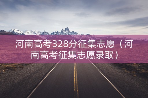 河南高考328分征集志愿（河南高考征集志愿录取）
