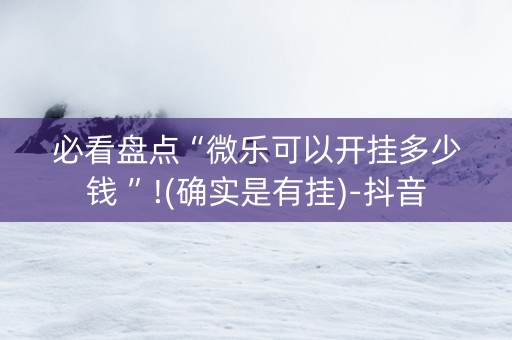 必看盘点“微乐可以开挂多少钱 ”!(确实是有挂)-抖音