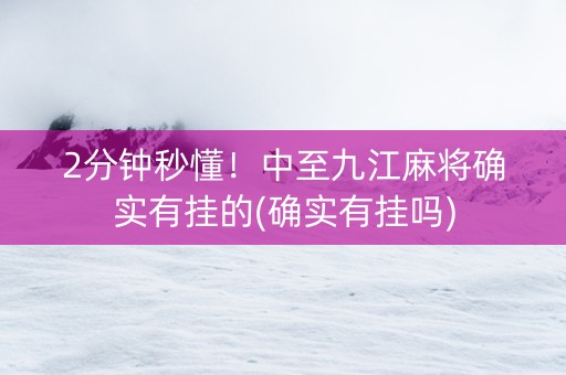 2分钟秒懂！中至九江麻将确实有挂的(确实有挂吗)