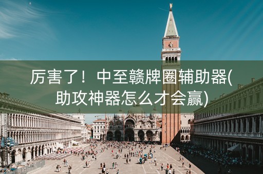 厉害了！中至赣牌圈辅助器(助攻神器怎么才会赢)