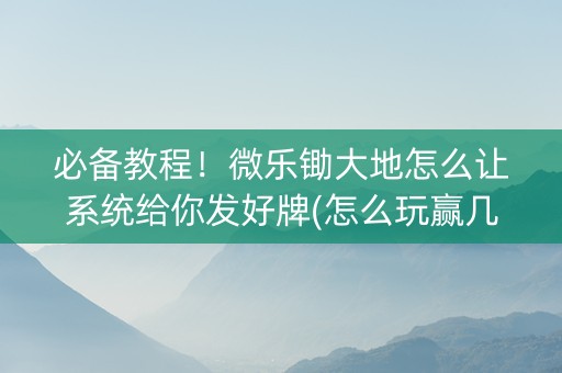 必备教程！微乐锄大地怎么让系统给你发好牌(怎么玩赢几率大)