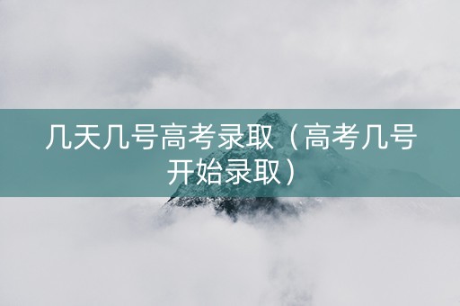 几天几号高考录取（高考几号开始录取）