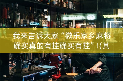我来告诉大家“微乐家乡麻将确实真的有挂确实有挂”!(其实确实有挂)-抖音