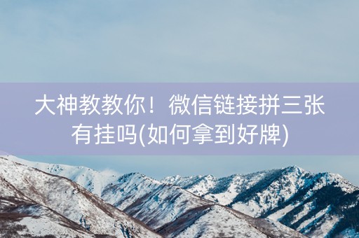 大神教教你！微信链接拼三张有挂吗(如何拿到好牌)