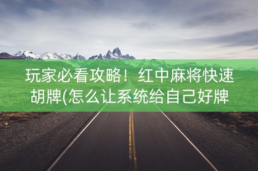 玩家必看攻略！红中麻将快速胡牌(怎么让系统给自己好牌)