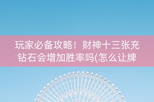 玩家必备攻略！财神十三张充钻石会增加胜率吗(怎么让牌变好)