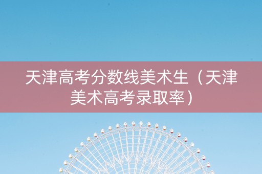 天津高考分数线美术生（天津美术高考录取率）