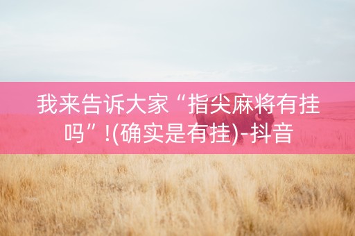 我来告诉大家“指尖麻将有挂吗”!(确实是有挂)-抖音