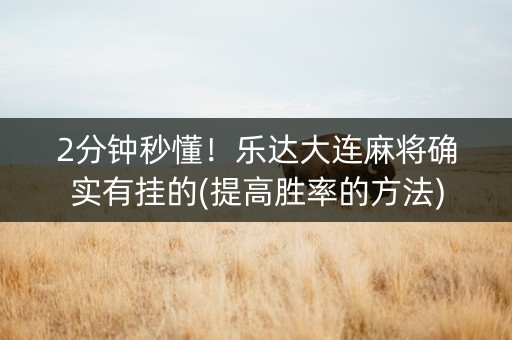 2分钟秒懂！乐达大连麻将确实有挂的(提高胜率的方法)