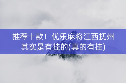 推荐十款！优乐麻将江西抚州其实是有挂的(真的有挂)