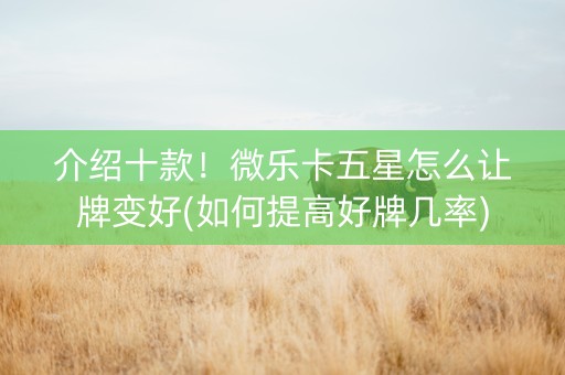 介绍十款！微乐卡五星怎么让牌变好(如何提高好牌几率)