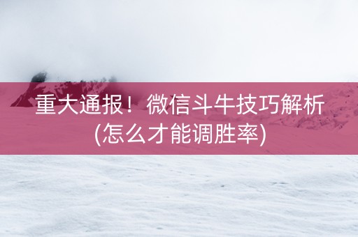 重大通报！微信斗牛技巧解析(怎么才能调胜率)