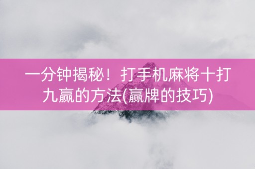 一分钟揭秘！打手机麻将十打九赢的方法(赢牌的技巧)