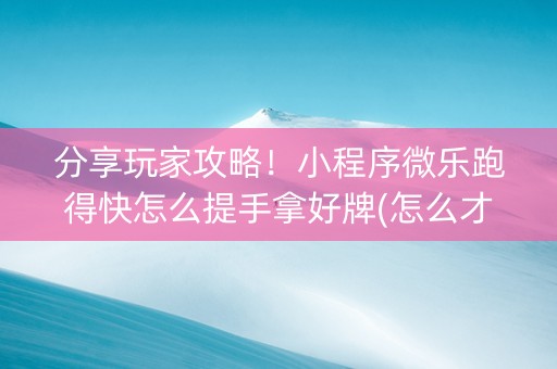 分享玩家攻略！小程序微乐跑得快怎么提手拿好牌(怎么才能来好牌)