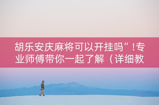 胡乐安庆麻将可以开挂吗”!专业师傅带你一起了解（详细教程）-抖音