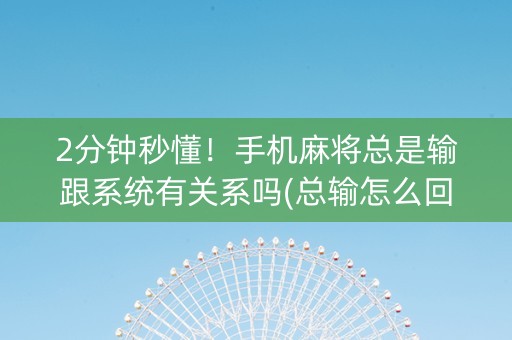 2分钟秒懂！手机麻将总是输跟系统有关系吗(总输怎么回事)