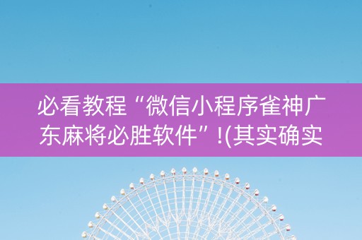 必看教程“微信小程序雀神广东麻将必胜软件”!(其实确实有挂)-抖音