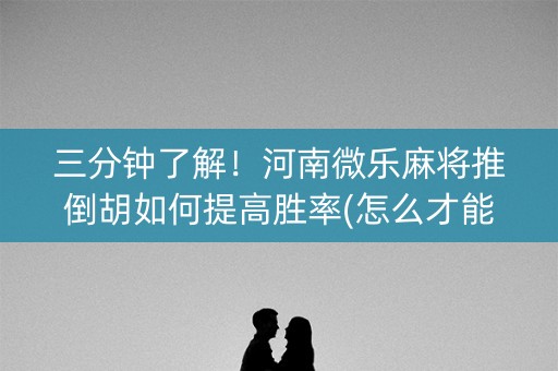 三分钟了解！河南微乐麻将推倒胡如何提高胜率(怎么才能赢)