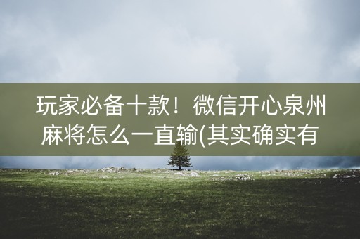 玩家必备十款！微信开心泉州麻将怎么一直输(其实确实有挂)