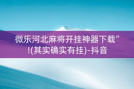 微乐河北麻将开挂神器下载”!(其实确实有挂)-抖音