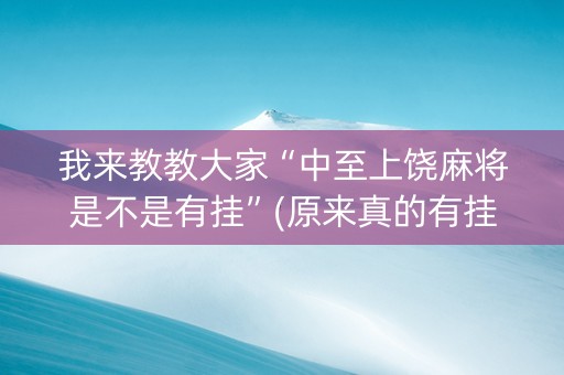 我来教教大家“中至上饶麻将是不是有挂”(原来真的有挂)-抖音