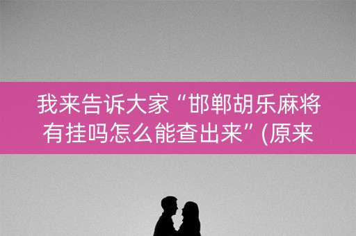 我来告诉大家“邯郸胡乐麻将有挂吗怎么能查出来”(原来真的有挂)-抖音