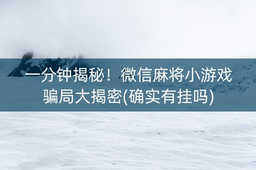 一分钟揭秘！微信麻将小游戏骗局大揭密(确实有挂吗)
