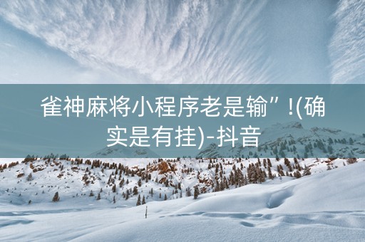 雀神麻将小程序老是输”!(确实是有挂)-抖音