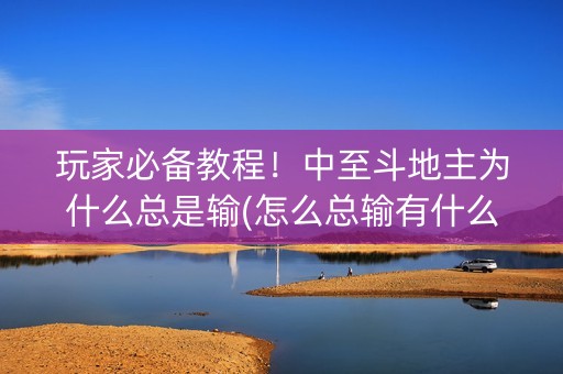玩家必备教程！中至斗地主为什么总是输(怎么总输有什么猫腻)