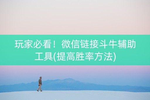 玩家必看！微信链接斗牛辅助工具(提高胜率方法)