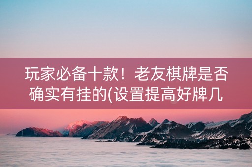 玩家必备十款！老友棋牌是否确实有挂的(设置提高好牌几率)